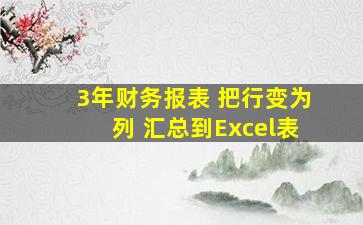 3年财务报表 把行变为列 汇总到Excel表